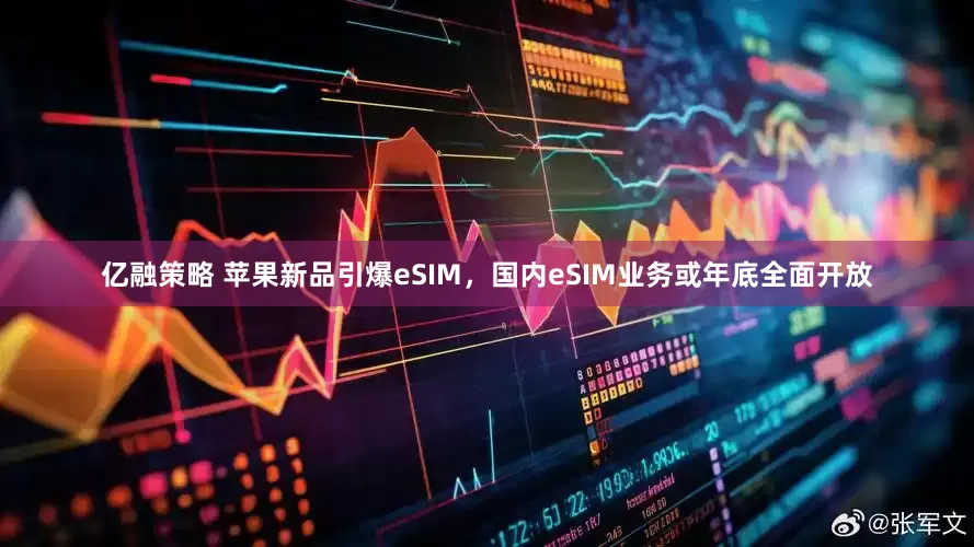 亿融策略 苹果新品引爆eSIM，国内eSIM业务或年底全面开放