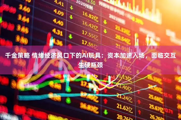 千金策略 情绪经济风口下的AI玩具：资本加速入场，面临交互生硬瓶颈