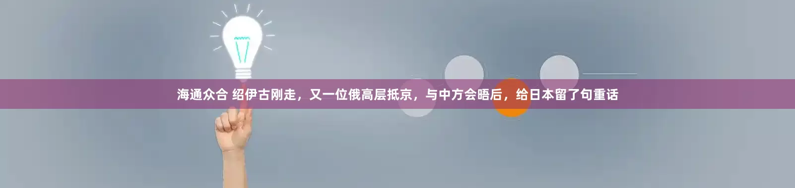海通众合 绍伊古刚走，又一位俄高层抵京，与中方会晤后，给日本留了句重话