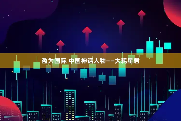 盈为国际 中国神话人物——大耗星君