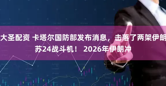 大圣配资 卡塔尔国防部发布消息，击落了两架伊朗苏24战斗机！ 2026年伊朗冲